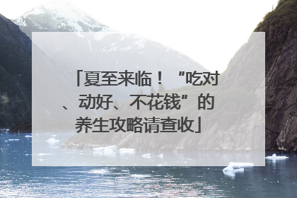夏至来临！“吃对、动好、不花钱”的养生攻略请查收