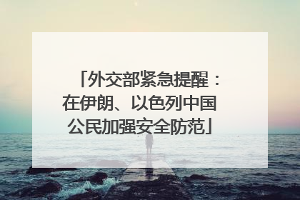 外交部紧急提醒：在伊朗、以色列中国公民加强安全防范