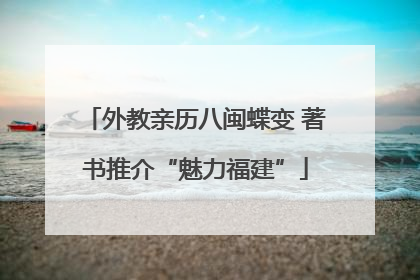 外教亲历八闽蝶变 著书推介“魅力福建”
