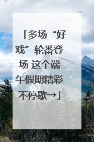 多场“好戏”轮番登场 这个端午假期精彩不停歇→