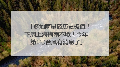 多地雨量破历史极值！下周上海梅雨不歇！今年第1号台风有消息了