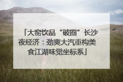 大窑饮品“破圈”长沙夜经济：劲爽大汽重构美食江湖味觉坐标系