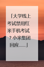 大学线上考试禁用红米手机考试？小米集团回应……