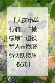 大庆市举行油田“橄榄绿”退役军人志愿服务大队授旗仪式