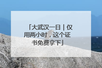 大武汉一日｜仅用两小时，这个证书免费拿下