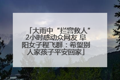 大雨中“拦窨救人”2小时感动众网友 阜阳女子程飞群：希望别人家孩子平安回家