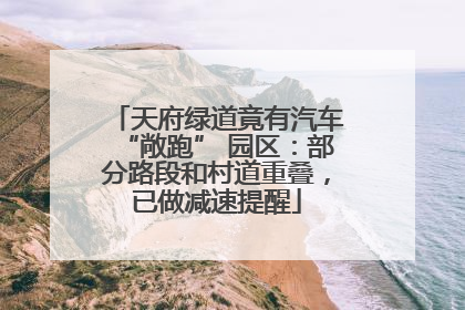 天府绿道竟有汽车“敞跑” 园区：部分路段和村道重叠，已做减速提醒