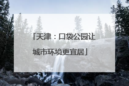 天津：口袋公园让城市环境更宜居