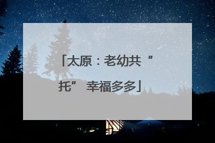 太原：老幼共“托” 幸福多多