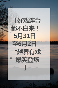 好戏连台都不白来！5月31日至6月2日“越界有戏”爆笑登场