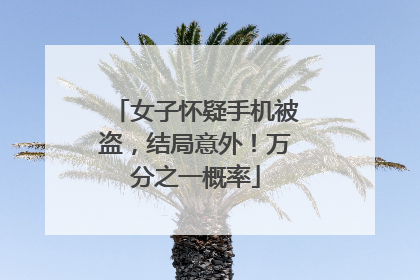 女子怀疑手机被盗，结局意外！万分之一概率