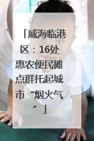 威海临港区：16处惠农便民摊点群托起城市“烟火气”