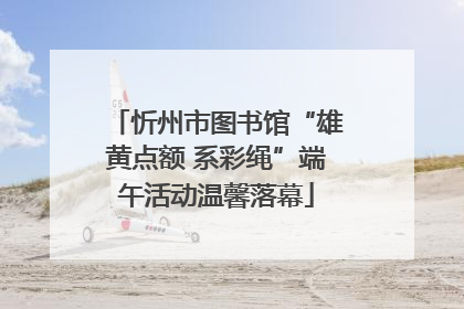 忻州市图书馆“雄黄点额 系彩绳”端午活动温馨落幕