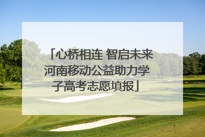心桥相连 智启未来 河南移动公益助力学子高考志愿填报