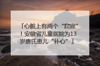 心脏上有两个“窟窿”！安徽省儿童医院为13岁唐氏患儿“补心”