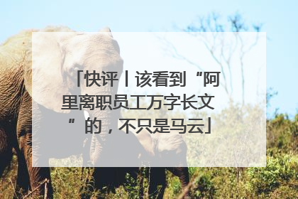 快评丨该看到“阿里离职员工万字长文”的，不只是马云