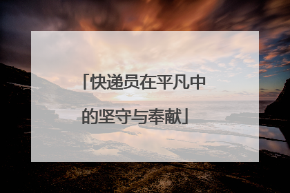 快递员在平凡中的坚守与奉献