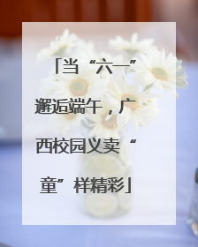 当“六一”邂逅端午，广西校园义卖“童”样精彩