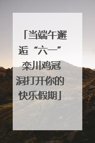 当端午邂逅“六一” 栾川鸡冠洞打开你的快乐假期