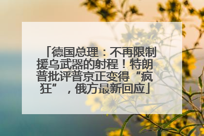 德国总理：不再限制援乌武器的射程！特朗普批评普京正变得“疯狂”，俄方最新回应