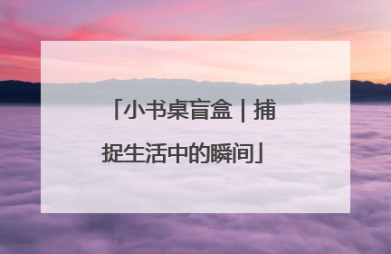 小书桌盲盒｜捕捉生活中的瞬间