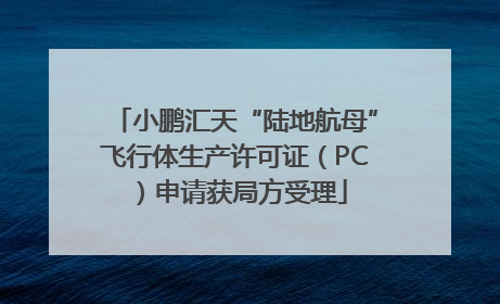 小鹏汇天“陆地航母”飞行体生产许可证（PC）申请获局方受理