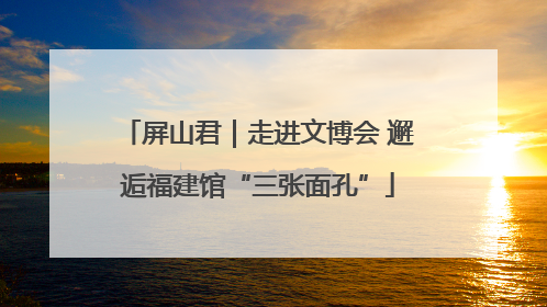 屏山君｜走进文博会 邂逅福建馆“三张面孔”