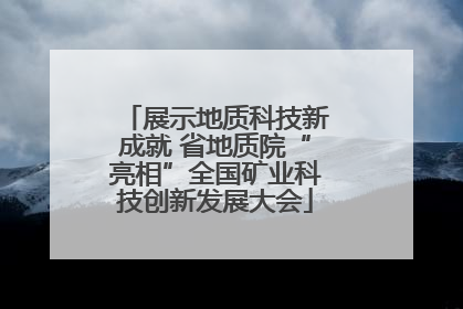 展示地质科技新成就 省地质院“亮相”全国矿业科技创新发展大会
