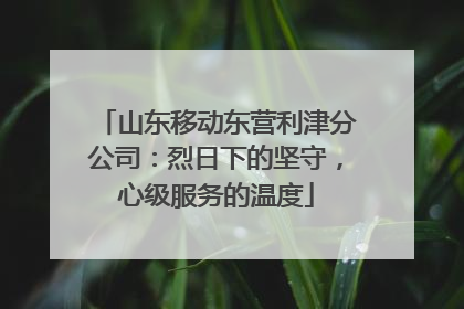 山东移动东营利津分公司：烈日下的坚守，心级服务的温度