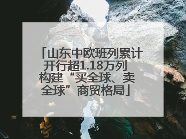 山东中欧班列累计开行超1.18万列 构建“买全球、卖全球”商贸格局