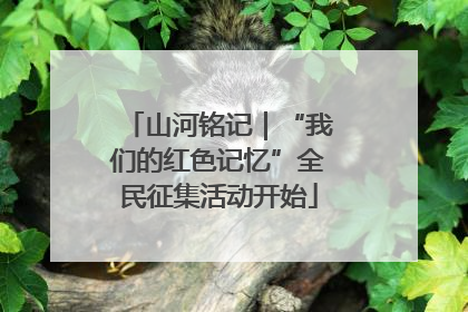 山河铭记｜“我们的红色记忆”全民征集活动开始