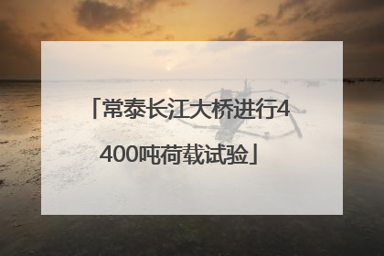 常泰长江大桥进行4400吨荷载试验