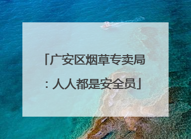 广安区烟草专卖局：人人都是安全员