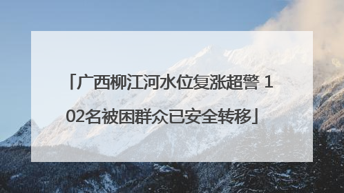 广西柳江河水位复涨超警 102名被困群众已安全转移