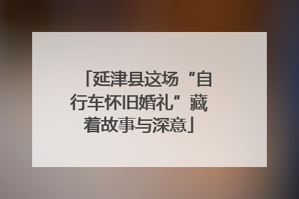 延津县这场“自行车怀旧婚礼”藏着故事与深意