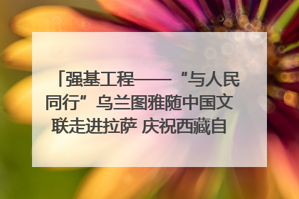 强基工程——“与人民同行”乌兰图雅随中国文联走进拉萨 庆祝西藏自治区成立60周年