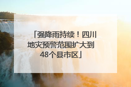 强降雨持续！四川地灾预警范围扩大到48个县市区