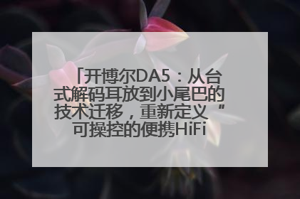开博尔DA5：从台式解码耳放到小尾巴的技术迁移，重新定义“可操控的便携HiFi解码耳放”