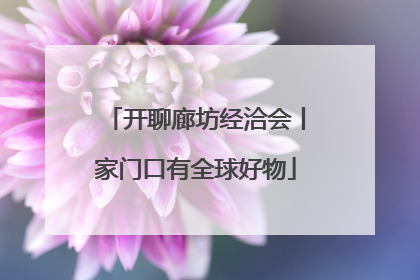 开聊廊坊经洽会丨家门口有全球好物