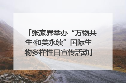 张家界举办“万物共生·和美永续”国际生物多样性日宣传活动