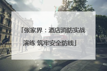 张家界：酒店消防实战演练 筑牢安全防线