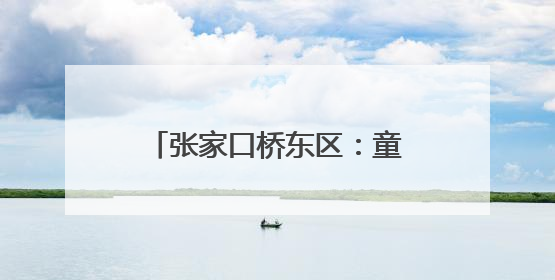张家口桥东区：童声“唱响”未来