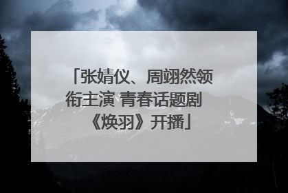张婧仪、周翊然领衔主演 青春话题剧《焕羽》开播