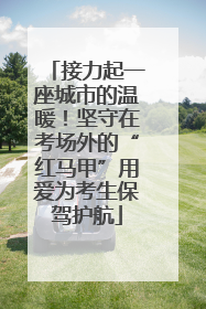 接力起一座城市的温暖！坚守在考场外的“红马甲”用爱为考生保驾护航
