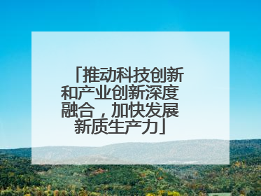 推动科技创新和产业创新深度融合，加快发展新质生产力