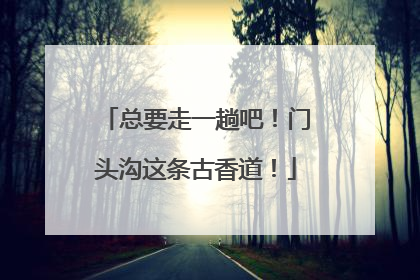 总要走一趟吧！门头沟这条古香道！