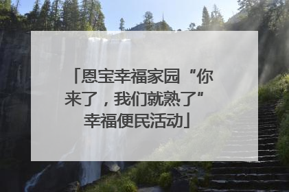 恩宝幸福家园“你来了，我们就熟了” 幸福便民活动