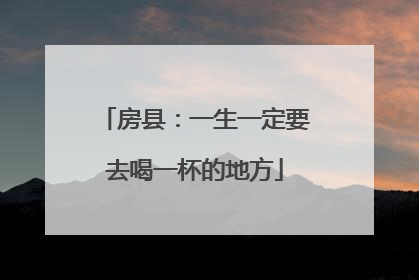 房县：一生一定要去喝一杯的地方