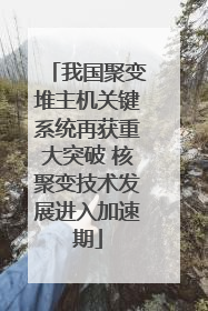 我国聚变堆主机关键系统再获重大突破 核聚变技术发展进入加速期