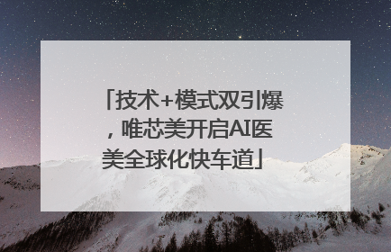技术+模式双引爆，唯芯美开启AI医美全球化快车道